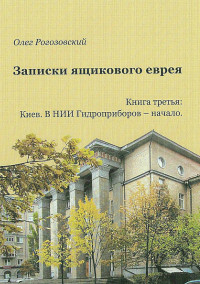 Олег Абрамович Рогозовский — Записки ящикового еврея. Книга третья. Киев. В ящике