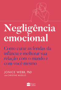 Jonice Webb — Negligência emocional: Como curar as feridas da infância e melhorar sua relação com o mundo e com você mesmo