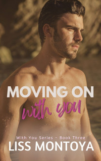 Liss Montoya — Moving On With You: A Friends to Lovers, Mutual Pining, Curvy Main Female Character, Contemporary Romance.