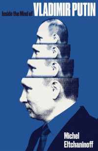 Michel Eltchaninoff; — Inside the Mind of Vladimir Putin