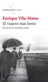 Enrique Vila-Matas — El Viajero Más Lento: El Arte De No Terminar Nada