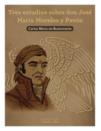 Carlos María de Bustamante — Tres estudios sobre don José María Morelos y Pavón