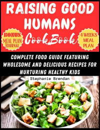 Brendan, Stephanie — Raising Good Humans Cookbook : COMPLETE FOOD GUIDE FEATURING WHOLESOME AND DELICIOUS RECIPES
