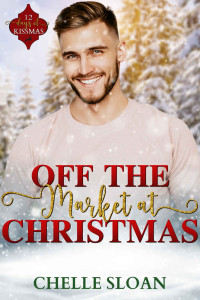 Chelle Sloan — Off the Market at Christmas: An Opposites Attract Holiday Romance (12 Days of Kissmas)