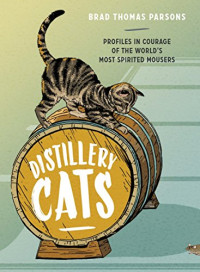 Brad Thomas Parsons — Distillery Cats: Profiles in Courage of the World's Most Spirited Mousers
