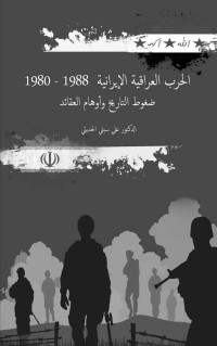 الحديثي, الدكتور علي سبتي — الحرب الإيرانية- العراقية 1980- 1988م: ضغوط التاريخ وأوهام العقائد (Arabic Edition)