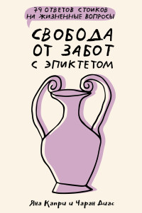 Чаран Диас & Яна Капри — Свобода от забот с Эпиктетом: 79 ответов стоиков на жизненные вопросы