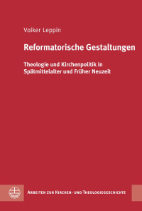 Volker Leppin — Reformatorische Gestaltungen. Theologie und Kirchenpolitik in Spätmittelalter und Früher Neuzeit