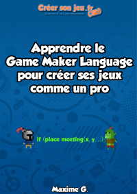 Maxime G - Creersonjeu.fr — Apprendre le Game Maker Language pour créer ses jeux comme un pro