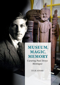 Julie Adams; — Museum, Magic, Memory. Curating Paul Denys Montague