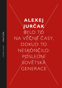 Jurak, Alexej; — Bylo to na vn asy, dokud to neskonilo: Poslední sovětská generace