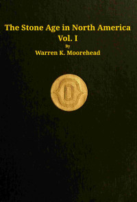 Warren King Moorehead — The stone age in North America, vol. 1 of 2