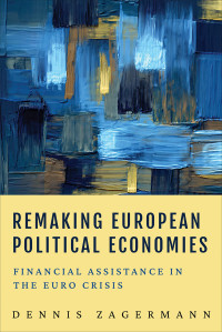 Dennis Zagermann — Remaking European Political Economies: Financial Assistance in the Euro Crisis