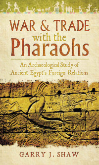 Garry J. Shaw — War & Trade with the Pharaohs: An Archaeological Study of Ancient Egypt's Foreign Relations