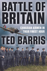 Ted Barris — Battle of Britain: Canadian Airmen in their Finest Hour