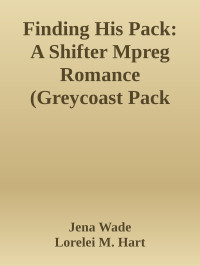 Jena Wade & Lorelei M. Hart — Finding His Pack: A Shifter Mpreg Romance (Greycoast Pack Book 1)