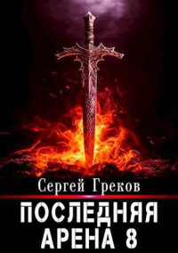 Сергей Греков — Последняя Арена 8 (СИ)