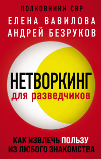 Андрей Олегович Безруков & Елена Станиславовна Вавилова — Нетворкинг для разведчиков. Как извлечь пользу из любого знакомства