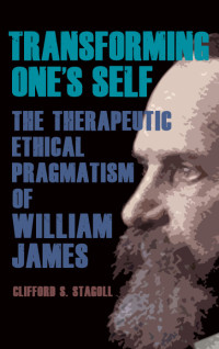 Clifford S. Stagoll — Transforming One's Self: The Therapeutic Ethical Pragmatism of William James