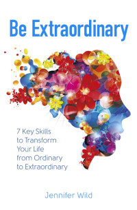 Jennifer Wild — Be Extraordinary: 7 Key Skills to Transform Your Life From Ordinary to Extraordinary