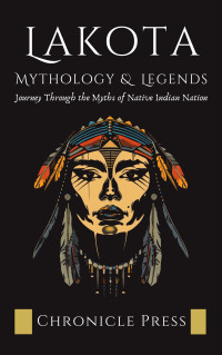 Press, Chronicle — Lakota Mythology and Legends: Journey Through the Myths of Native Indian Nation