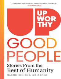 Gabe Reilich & Lucia Knell — Upworthy-GOOD PEOPLE: Stories From the Best of Humanity