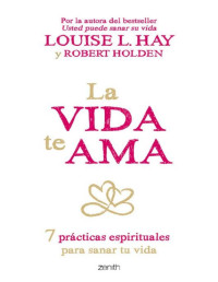 Hay, Louise L. & Holden, Robert — La vida te ama: 7 prácticas espirituales para sanar tu vida (Spanish Edition)