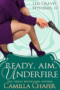 Camilla Chafer — Ready, Aim, Under Fire (Lexi Graves Mysteries Book 10)