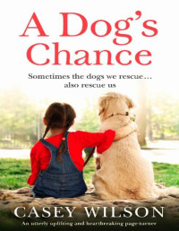 Casey Wilson [Wilson, Casey] — A Dog's Chance: An utterly uplifting and heartbreaking page-turner