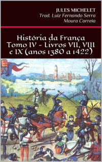 JULES MICHELETT — História da FrançaTomo IV - Livros VII, VIII e IX (anos 1380 a 1422)