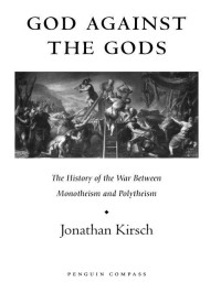 Kirsch, Jonathan — God Against The Gods: The History of the War Between Monotheism and Polytheism