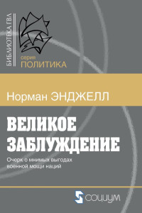 Энджелл Ральф Норман — Великое заблуждение. Очерк о мнимых выгодах военной мощи наций @bookinear