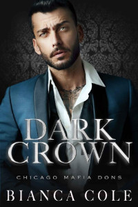 Bianca Cole — Dark Crown: A Dark Arranged Marriage Mafia Romance (Chicago Mafia Dons)