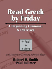 Robert H. Smith, Paul Fullmer — Read Greek by Friday - A Beginning Grammar & Exercices