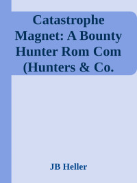 JB Heller — Catastrophe Magnet: A Bounty Hunter Rom Com (Hunters & Co. Book 1)