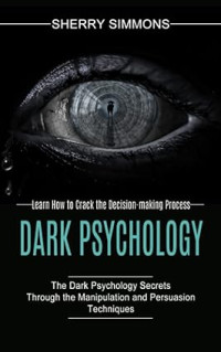 Sherry Simmons — Dark Psychology: Learn How to Crack the Decision-making Process