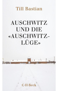 Bastian, Till — Auschwitz und die "Auschwitz-Lüge": Massenmord, Geschichtsfälschung und die deutsche Identität