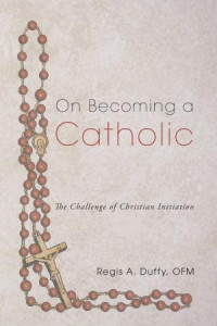 Regis A. Duffy OFM; — On Becoming a Catholic: The Challenge of Christian Initiation