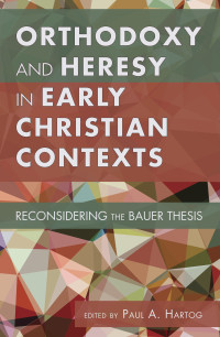 Paul A. Hartog; — Orthodoxy and Heresy in Early Christian Contexts