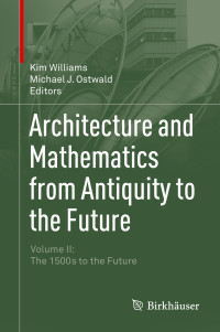 Kim Williams & Michael J. Ostwald — Architecture and Mathematics From Antiquity to the Future, vol. II: The 1500s to the Future