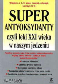 James F. Balch — Super antyoksydanty, czyli leki XXI wieku w naszym jedzeniu