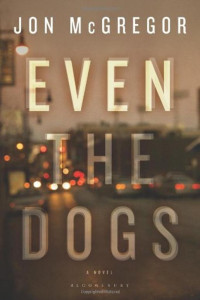 Jon McGregor [McGregor, Jon] — Even the Dogs: A Novel