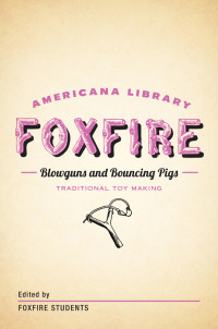 Foxfire Fund, Inc. [Foxfire Fund, Inc.] — Blowguns and Bouncing Pigs: Traditional Toymaking: The Foxfire Americana Library (6)