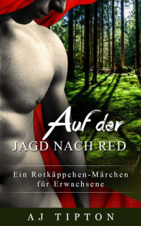 AJ Tipton [Tipton, AJ] — Auf der Jagd nach Red: Ein Rotkäppchen-Märchen für Erwachsene (Erwachsenenmärchen mit Vertauschten Geschlechterrollen 2) (German Edition)