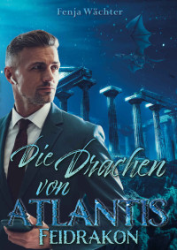 Wächter, Fenja — Die Drachen von Atlantis: Feidrakon (German Edition)