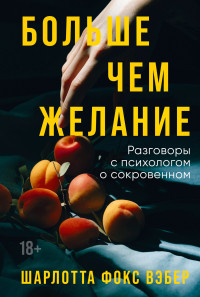 Шарлотта Фокс Вэбер — Больше чем желание: Разговоры с психологом о сокровенном