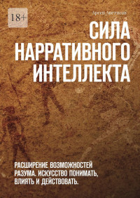 Арсен Аветисов — Сила нарративного интеллекта. Расширение возможностей разума. Искусство понимать, влиять и действовать.