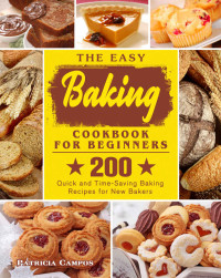 Patricia Campos — The Easy Baking Cookbook for Beginners: 200 Quick and Time-Saving Baking Recipes for New Bakers