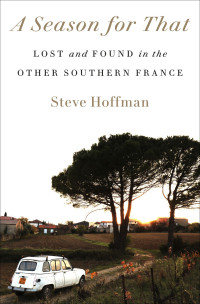 Steve Hoffman — A Season for That: Lost and Found in the Other Southern France