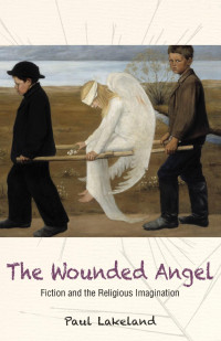 Paul Lakeland — The Wounded Angel: Fiction and the Religious Imagination